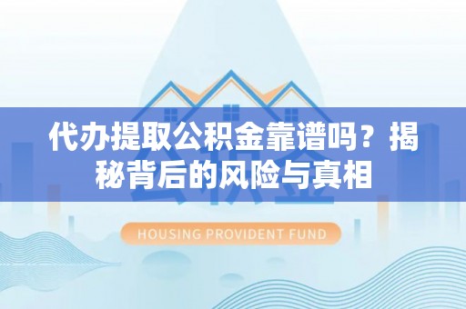 张店代办提取公积金靠谱吗？揭秘背后的风险与真相
