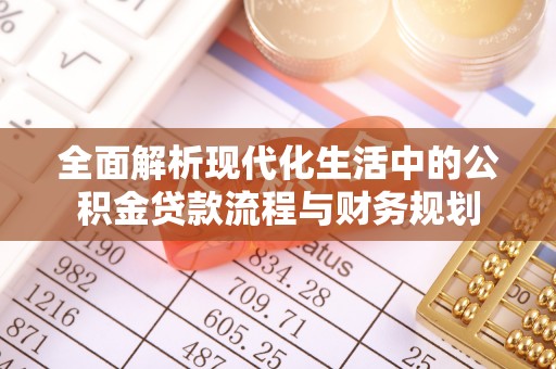 张店全面解析现代化生活中的公积金贷款流程与财务规划