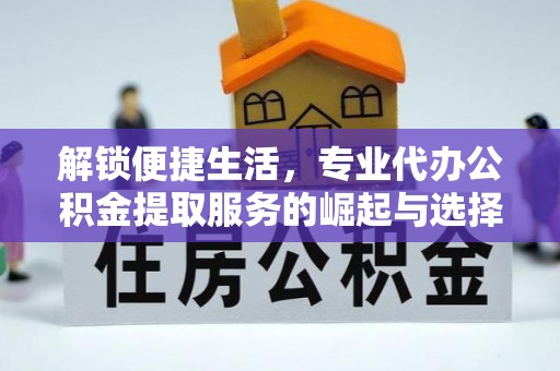 张店解锁便捷生活，专业代办公积金提取服务的崛起与选择