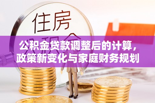 张店公积金贷款调整后的计算，政策新变化与家庭财务规划