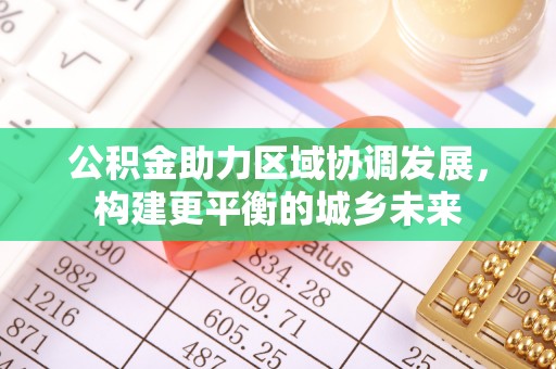 张店公积金助力区域协调发展，构建更平衡的城乡未来