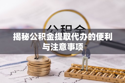 张店揭秘公积金提取代办的便利与注意事项