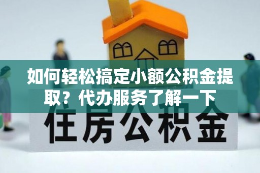 张店如何轻松搞定小额公积金提取？代办服务了解一下