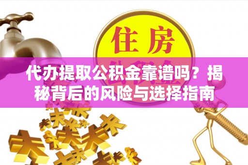 张店代办提取公积金靠谱吗？揭秘背后的风险与选择指南