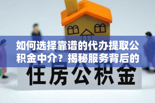 张店如何选择靠谱的代办提取公积金中介？揭秘服务背后的真相