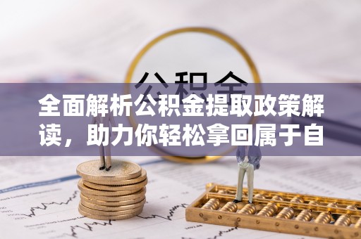张店全面解析公积金提取政策解读，助力你轻松拿回属于自己的钱