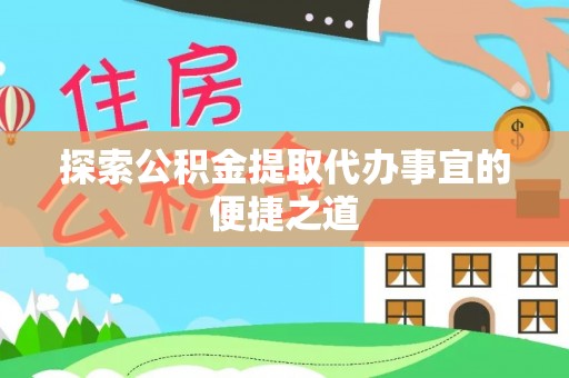 张店探索公积金提取代办事宜的便捷之道