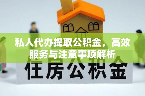 张店私人代办提取公积金，高效服务与注意事项解析