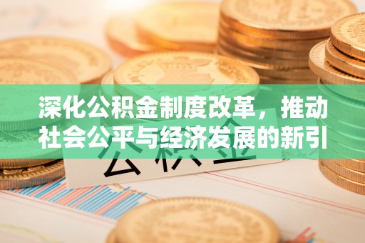 张店深化公积金制度改革，推动社会公平与经济发展的新引擎