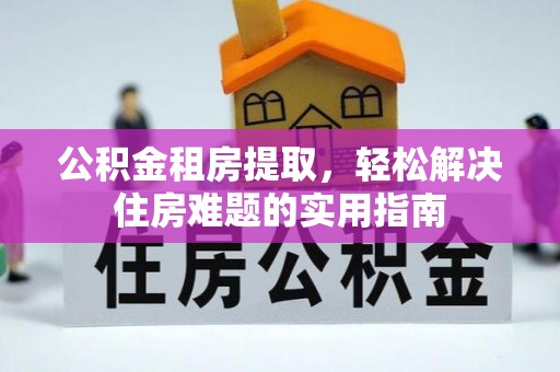 张店公积金租房提取，轻松解决住房难题的实用指南