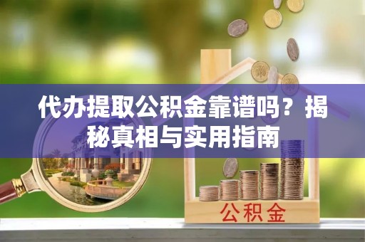 张店代办提取公积金靠谱吗？揭秘真相与实用指南