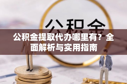 张店公积金提取代办哪里有？全面解析与实用指南