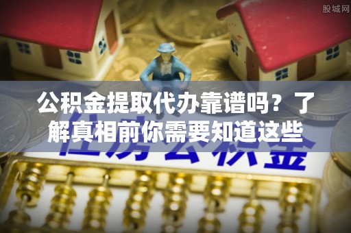 张店公积金提取代办靠谱吗？了解真相前你需要知道这些