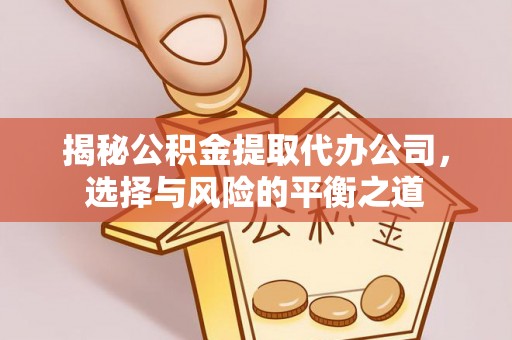 张店揭秘公积金提取代办公司，选择与风险的平衡之道