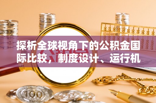 张店探析全球视角下的公积金国际比较，制度设计、运行机制与未来趋势
