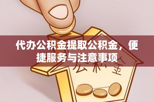张店代办公积金提取公积金，便捷服务与注意事项