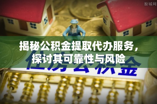 张店揭秘公积金提取代办服务，探讨其可靠性与风险