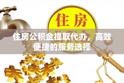 张店住房公积金提取代办，高效便捷的服务选择