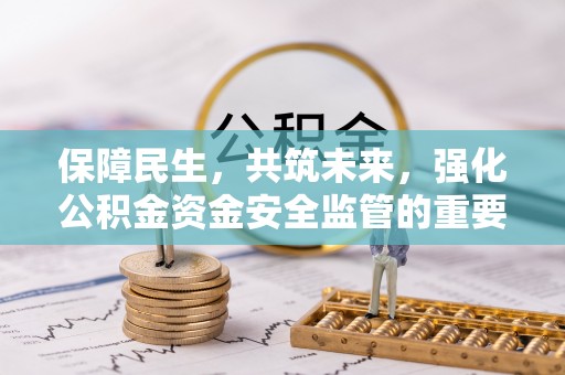 张店保障民生，共筑未来，强化公积金资金安全监管的重要性