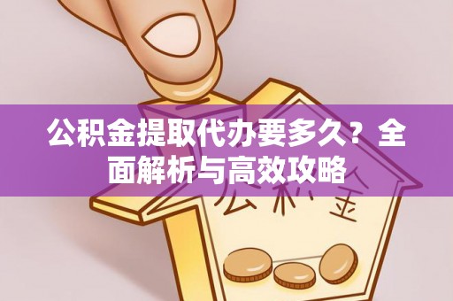 张店公积金提取代办要多久？全面解析与高效攻略