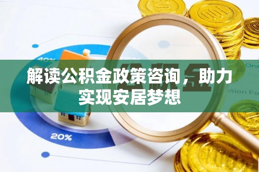张店解读公积金政策咨询，助力实现安居梦想