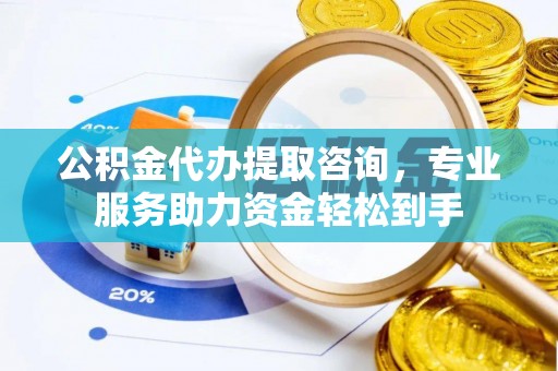 张店公积金代办提取咨询，专业服务助力资金轻松到手