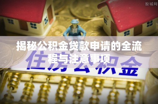 张店揭秘公积金贷款申请的全流程与注意事项