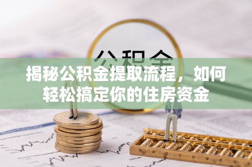 张店揭秘公积金提取流程，如何轻松搞定你的住房资金