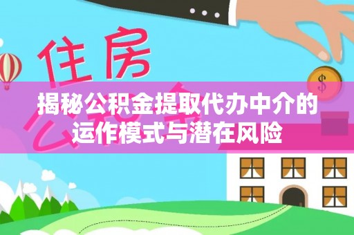 张店揭秘公积金提取代办中介的运作模式与潜在风险