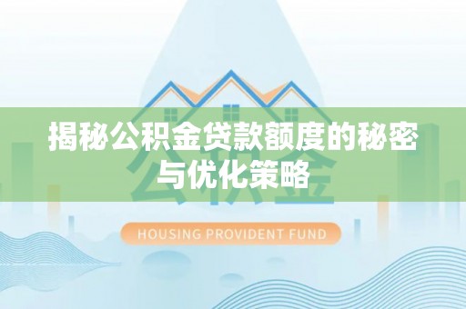 张店揭秘公积金贷款额度的秘密与优化策略