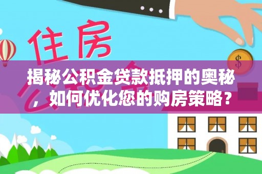 张店揭秘公积金贷款抵押的奥秘，如何优化您的购房策略？