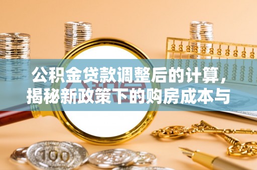 张店公积金贷款调整后的计算，揭秘新政策下的购房成本与规划策略