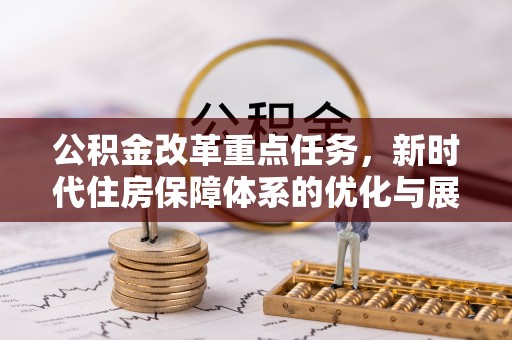 张店公积金改革重点任务，新时代住房保障体系的优化与展望