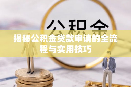 张店揭秘公积金贷款申请的全流程与实用技巧
