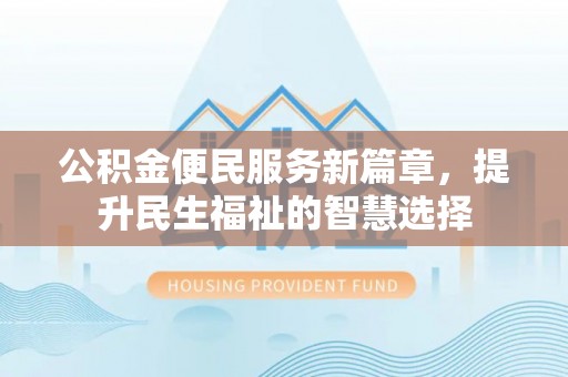 张店公积金便民服务新篇章，提升民生福祉的智慧选择