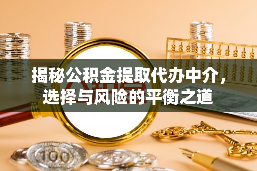 张店揭秘公积金提取代办中介，选择与风险的平衡之道