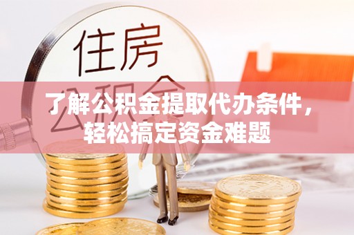 张店了解公积金提取代办条件，轻松搞定资金难题