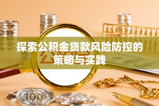 张店探索公积金贷款风险防控的策略与实践