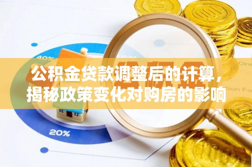 张店公积金贷款调整后的计算，揭秘政策变化对购房的影响