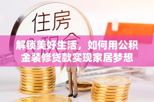 张店解锁美好生活，如何用公积金装修贷款实现家居梦想