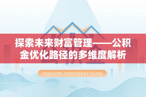 张店探索未来财富管理——公积金优化路径的多维度解析