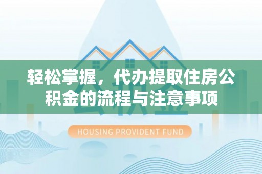 张店轻松掌握，代办提取住房公积金的流程与注意事项