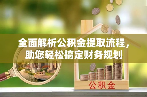 张店全面解析公积金提取流程，助您轻松搞定财务规划