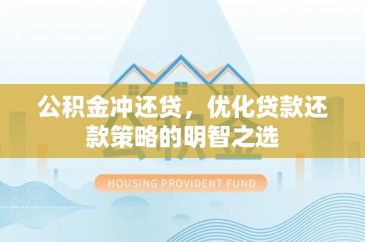 张店公积金冲还贷，优化贷款还款策略的明智之选