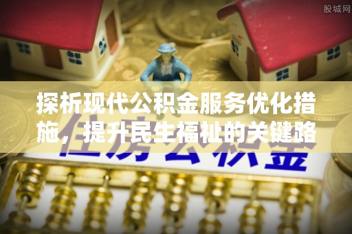 张店探析现代公积金服务优化措施，提升民生福祉的关键路径