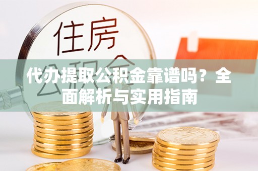 张店代办提取公积金靠谱吗？全面解析与实用指南