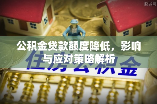 张店公积金贷款额度降低，影响与应对策略解析