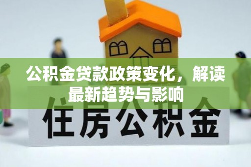 张店公积金贷款政策变化，解读最新趋势与影响