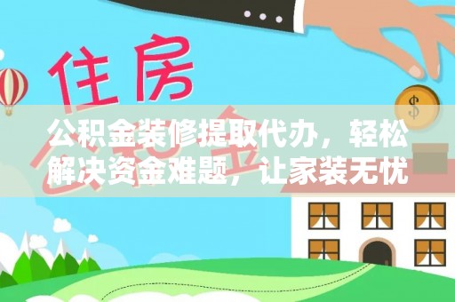 张店公积金装修提取代办，轻松解决资金难题，让家装无忧