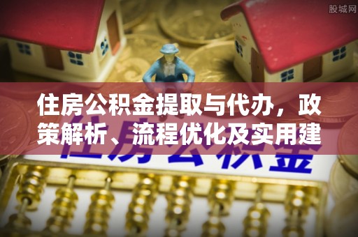 张店住房公积金提取与代办，政策解析、流程优化及实用建议
